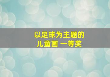 以足球为主题的儿童画 一等奖